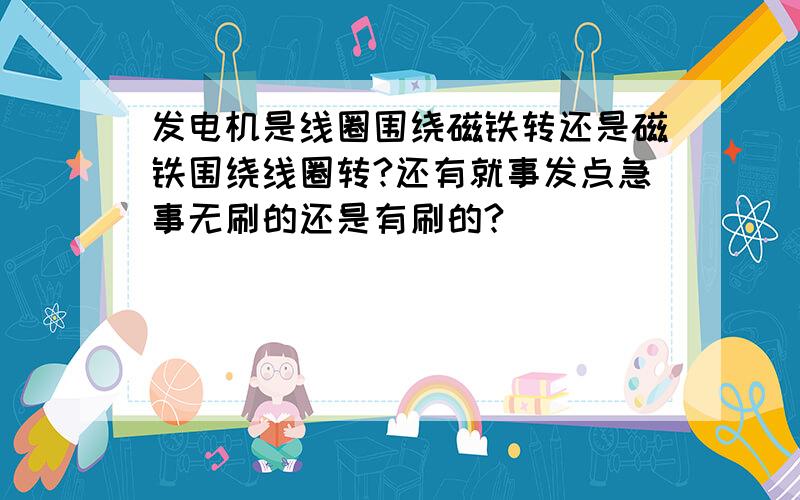 发电机是线圈围绕磁铁转还是磁铁围绕线圈转?还有就事发点急事无刷的还是有刷的?