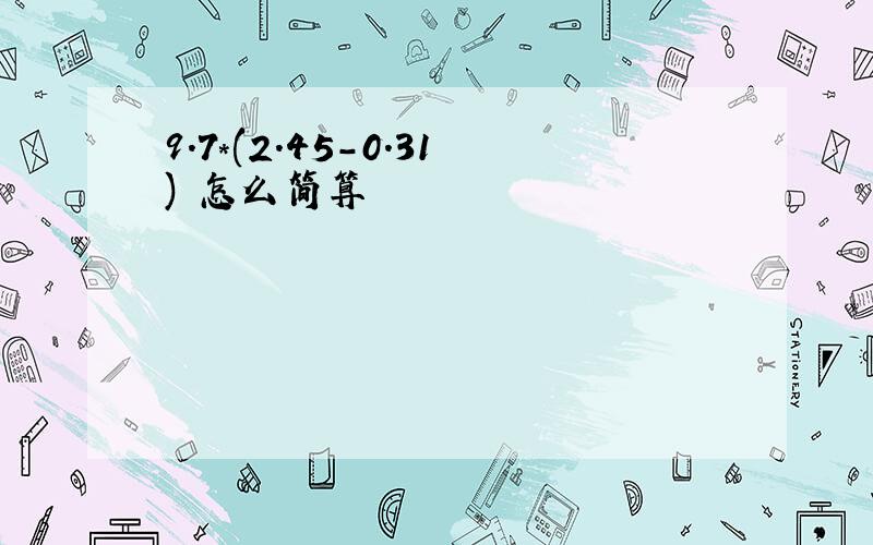 9.7*(2.45-0.31) 怎么简算