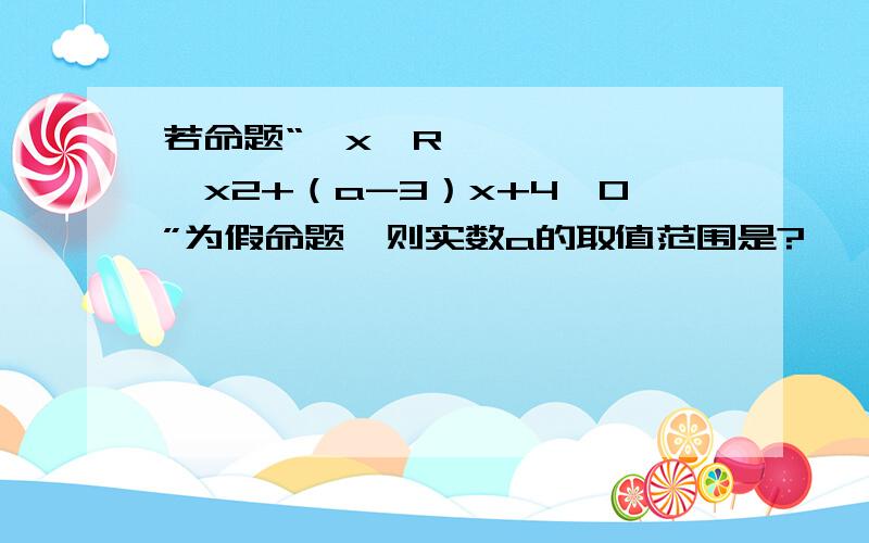 若命题“∃x∈R,x2+（a-3）x+4＜0”为假命题,则实数a的取值范围是?