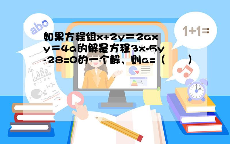 如果方程组x+2y＝2ax−y＝4a的解是方程3x-5y-28=0的一个解，则a=（　　）