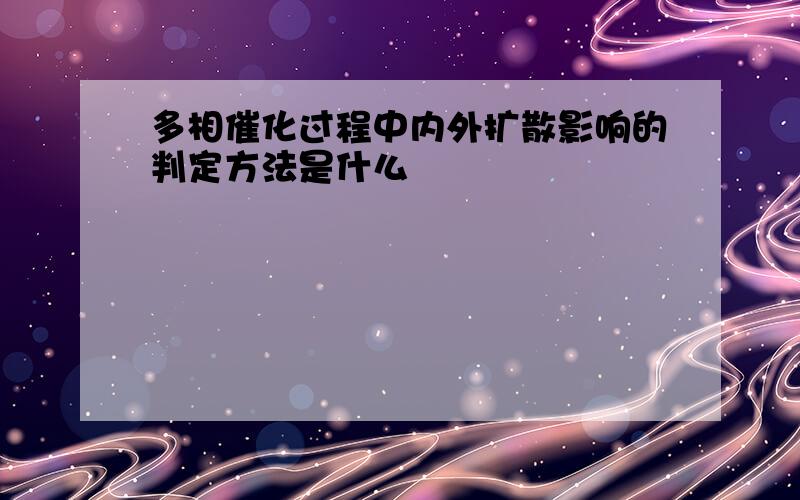 多相催化过程中内外扩散影响的判定方法是什么