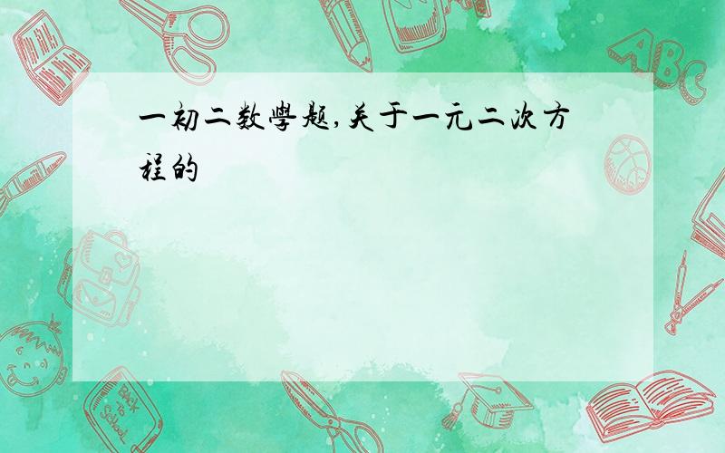 一初二数学题,关于一元二次方程的