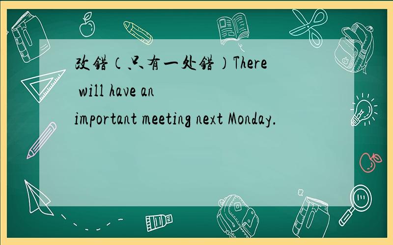 改错（只有一处错）There will have an important meeting next Monday.