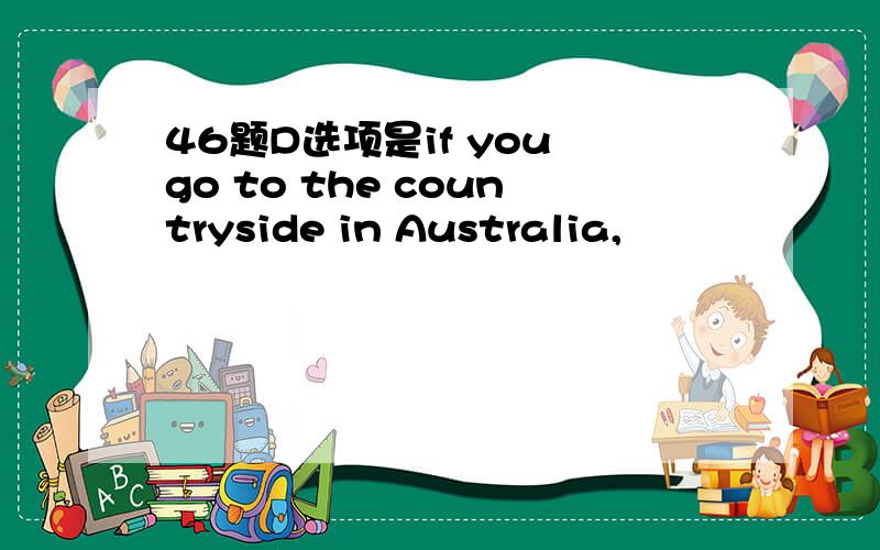 46题D选项是if you go to the countryside in Australia,