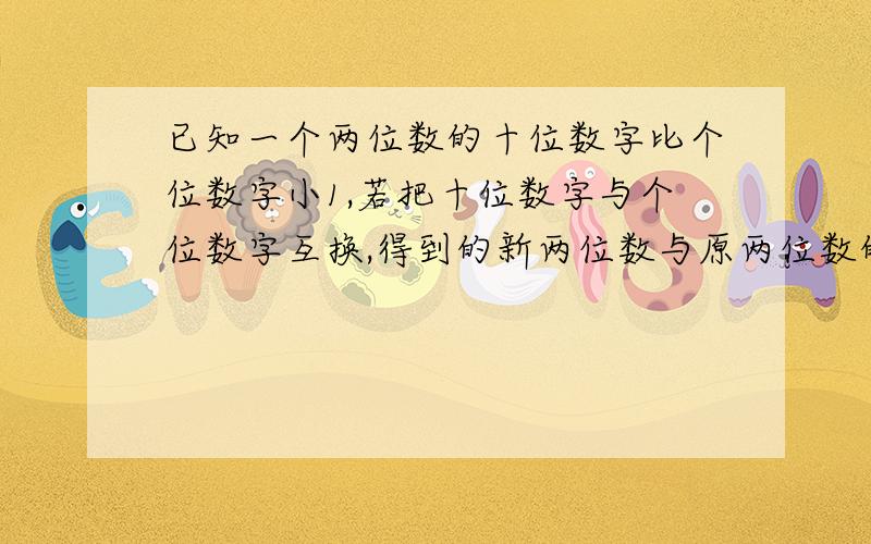 已知一个两位数的十位数字比个位数字小1,若把十位数字与个位数字互换,得到的新两位数与原两位数的乘积比原数的平方多306,