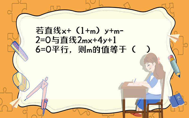 若直线x+（1+m）y+m-2=0与直线2mx+4y+16=0平行，则m的值等于（　　）