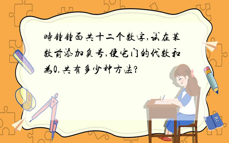 时钟钟面共十二个数字,试在某数前添加负号,使它门的代数和为0.共有多少种方法?