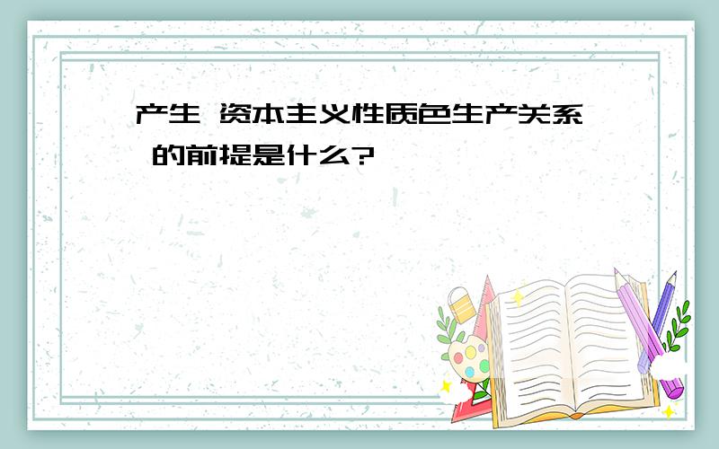 产生 资本主义性质色生产关系 的前提是什么?