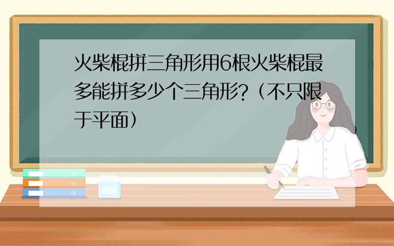 火柴棍拼三角形用6根火柴棍最多能拼多少个三角形?（不只限于平面）