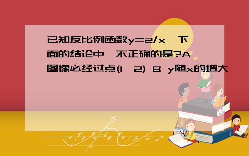 已知反比例函数y=2/x,下面的结论中,不正确的是?A 图像必经过点(1,2) B y随x的增大