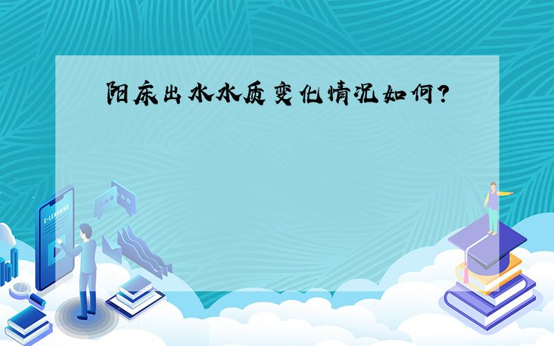 阳床出水水质变化情况如何?