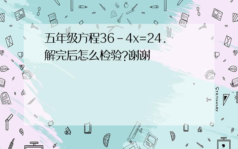 五年级方程36-4x=24.解完后怎么检验?谢谢