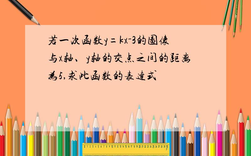 若一次函数y=kx-3的图像与x轴、y轴的交点之间的距离为5,求此函数的表达式