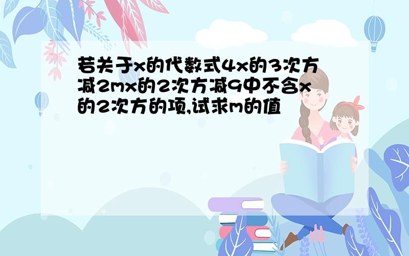 若关于x的代数式4x的3次方减2mx的2次方减9中不含x的2次方的项,试求m的值