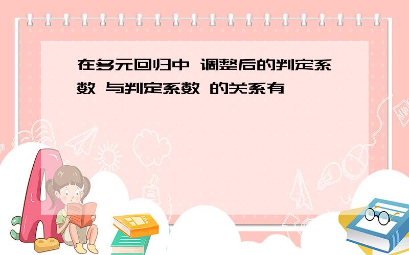 在多元回归中 调整后的判定系数 与判定系数 的关系有