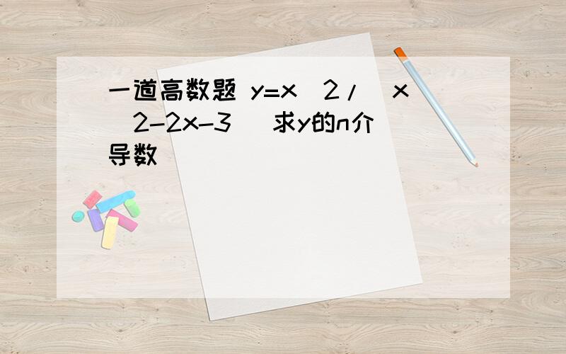 一道高数题 y=x^2/(x^2-2x-3) 求y的n介导数