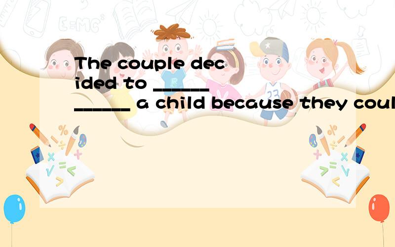 The couple decided to ____________ a child because they coul