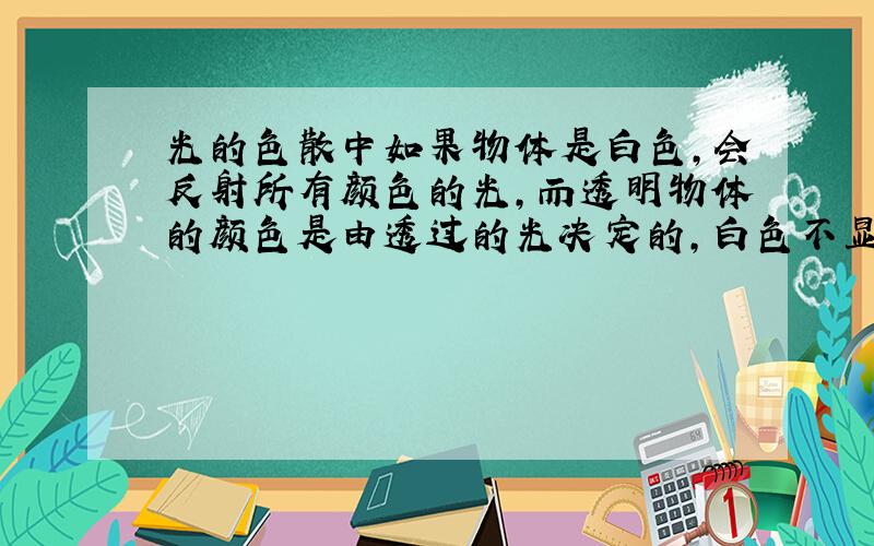 光的色散中如果物体是白色,会反射所有颜色的光,而透明物体的颜色是由透过的光决定的,白色不显白色?