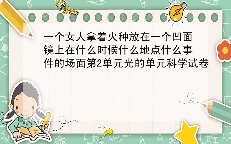 一个女人拿着火种放在一个凹面镜上在什么时候什么地点什么事件的场面第2单元光的单元科学试卷