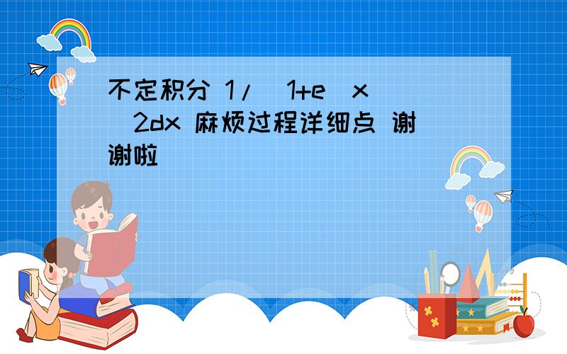 不定积分 1/(1+e^x)^2dx 麻烦过程详细点 谢谢啦