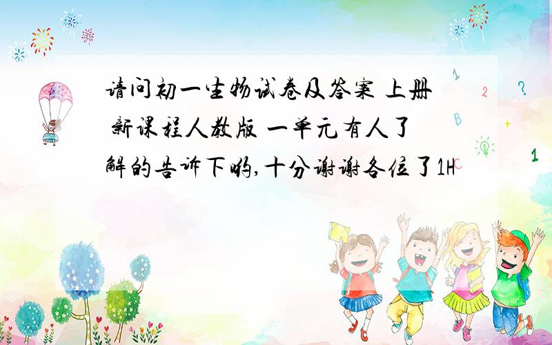 请问初一生物试卷及答案 上册 新课程人教版 一单元有人了解的告诉下哟,十分谢谢各位了1H