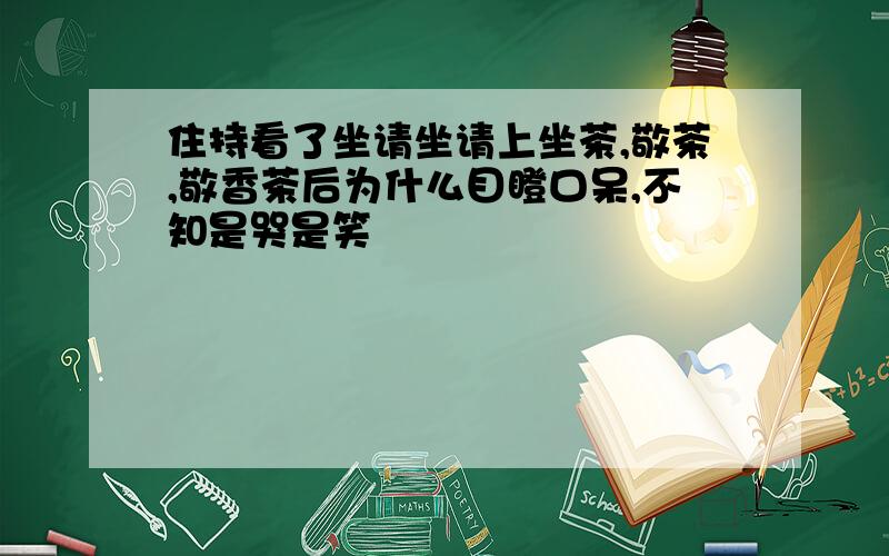 住持看了坐请坐请上坐茶,敬茶,敬香茶后为什么目瞪口呆,不知是哭是笑