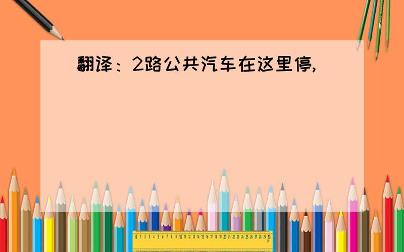 翻译：2路公共汽车在这里停,