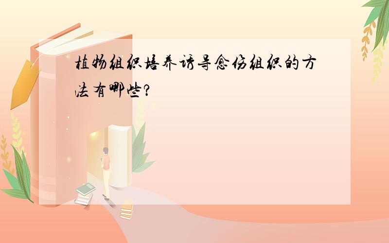 植物组织培养诱导愈伤组织的方法有哪些?