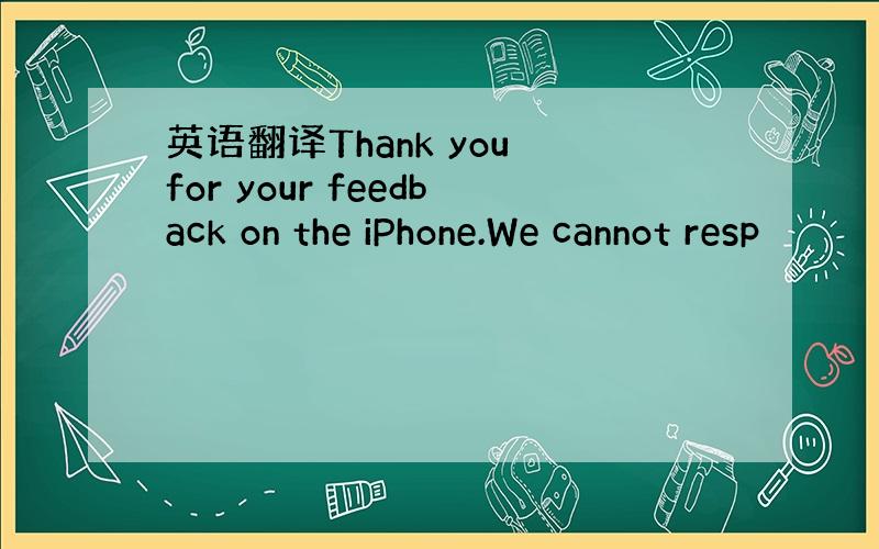 英语翻译Thank you for your feedback on the iPhone.We cannot resp