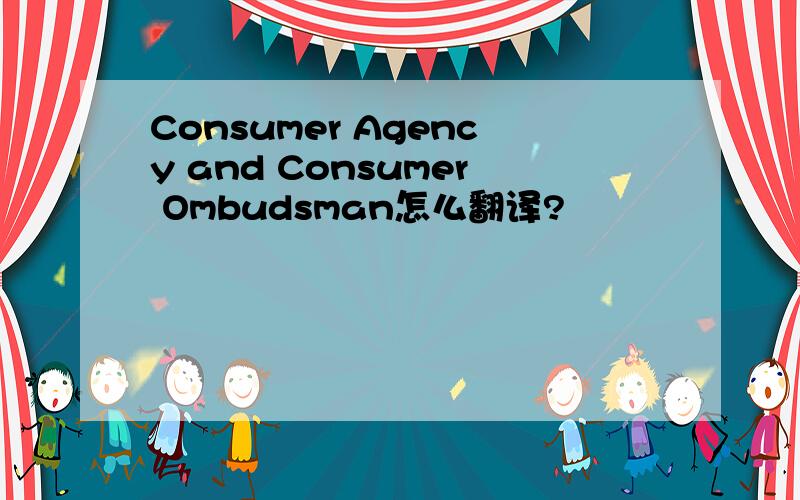 Consumer Agency and Consumer Ombudsman怎么翻译?