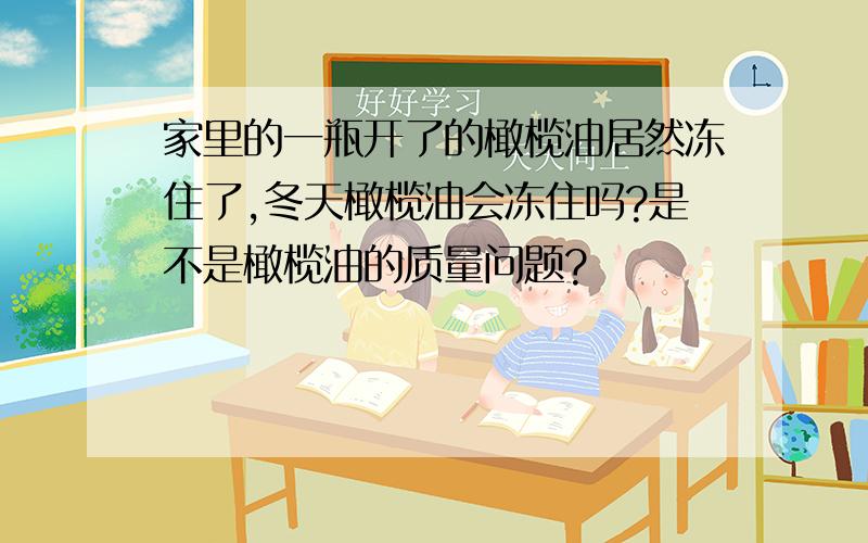 家里的一瓶开了的橄榄油居然冻住了,冬天橄榄油会冻住吗?是不是橄榄油的质量问题?