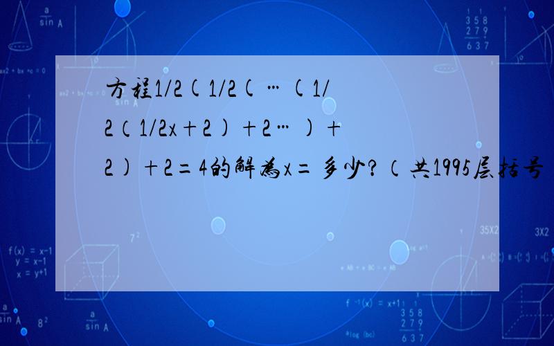 方程1/2(1/2(…(1/2（1/2x+2)+2…)+2)+2=4的解为x=多少?（共1995层括号）