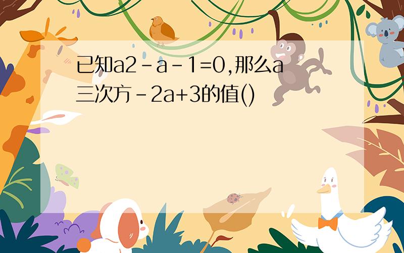 已知a2-a-1=0,那么a三次方-2a+3的值()