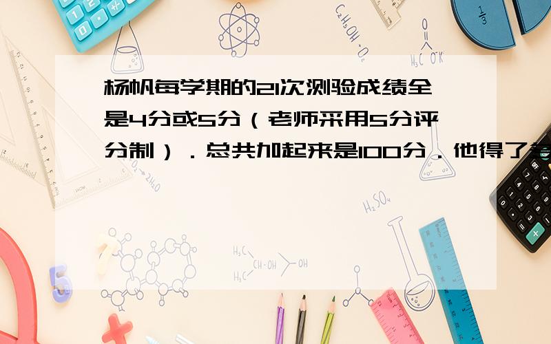 杨帆每学期的21次测验成绩全是4分或5分（老师采用5分评分制）．总共加起来是100分．他得了多少次5分？