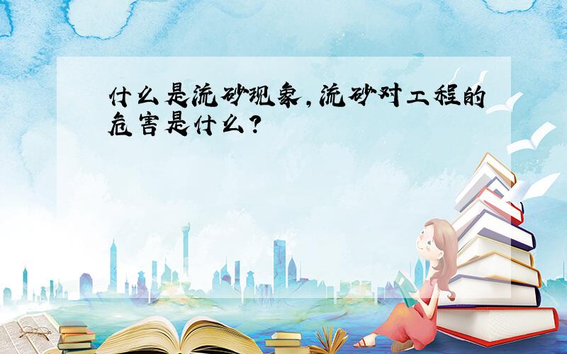 什么是流砂现象,流砂对工程的危害是什么?