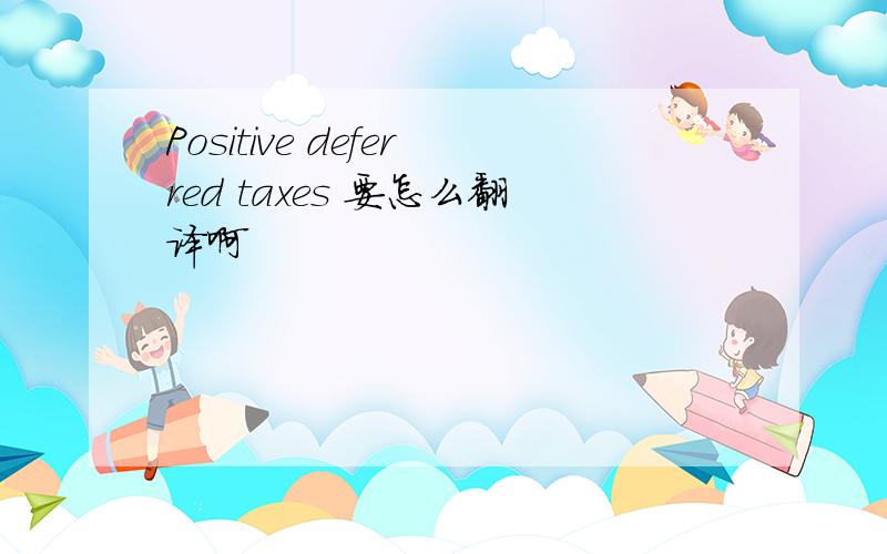 Positive deferred taxes 要怎么翻译啊