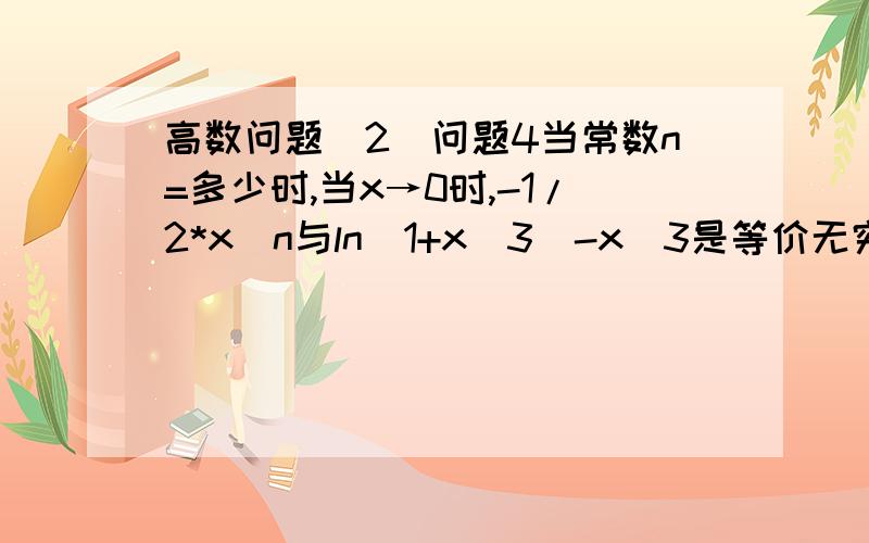 高数问题（2）问题4当常数n=多少时,当x→0时,-1/2*x^n与ln(1+x^3)-x^3是等价无穷小?x→∞,li