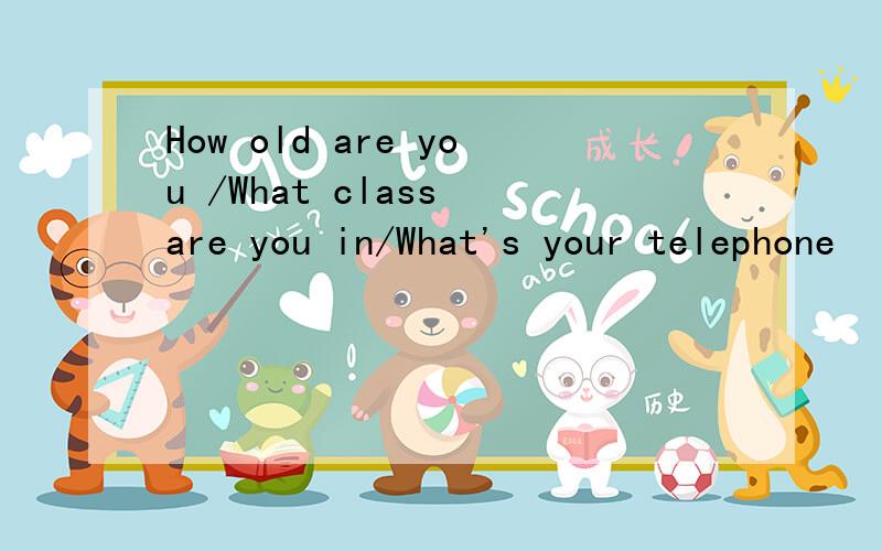 How old are you /What class are you in/What's your telephone