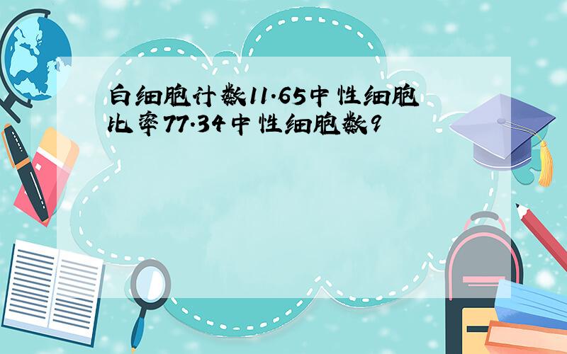 白细胞计数11.65中性细胞比率77.34中性细胞数9