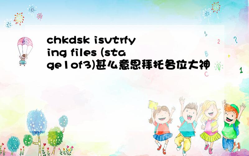 chkdsk isvtrfying files (stage1of3)甚么意思拜托各位大神