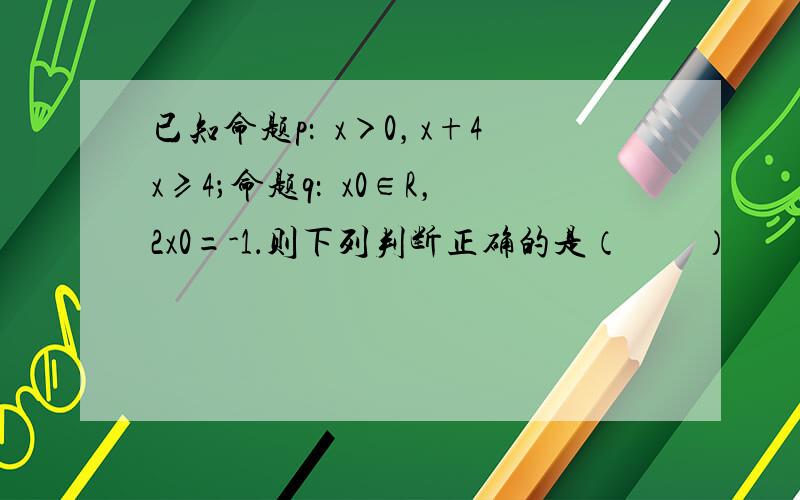 已知命题p：∀x＞0，x+4x≥4；命题q：∃x0∈R，2x0=-1．则下列判断正确的是（　　）