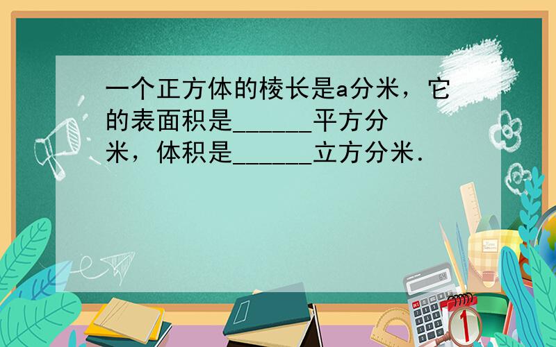 一个正方体的棱长是a分米，它的表面积是______平方分米，体积是______立方分米．