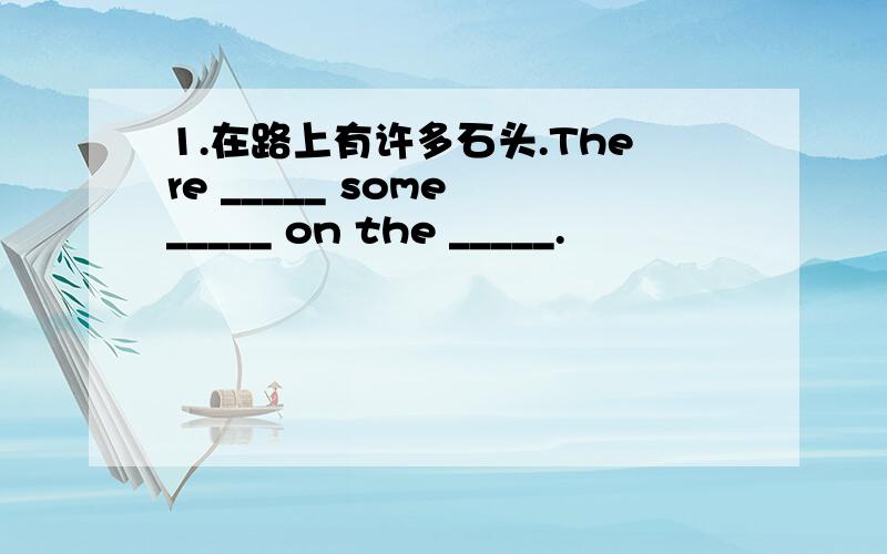 1.在路上有许多石头.There _____ some _____ on the _____.