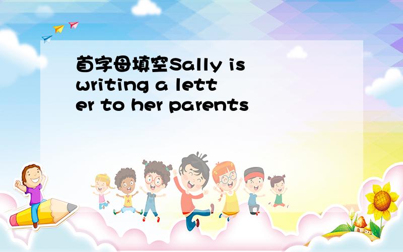 首字母填空Sally is writing a letter to her parents