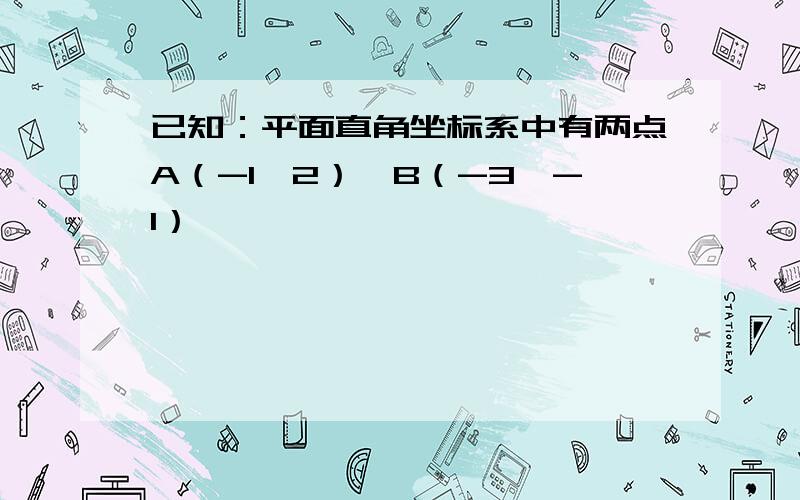 已知：平面直角坐标系中有两点A（-1,2）,B（-3,-1）,