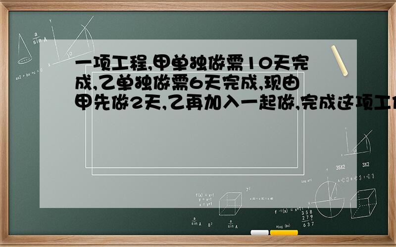 一项工程,甲单独做需10天完成,乙单独做需6天完成,现由甲先做2天,乙再加入一起做,完成这项工作还需多少天?