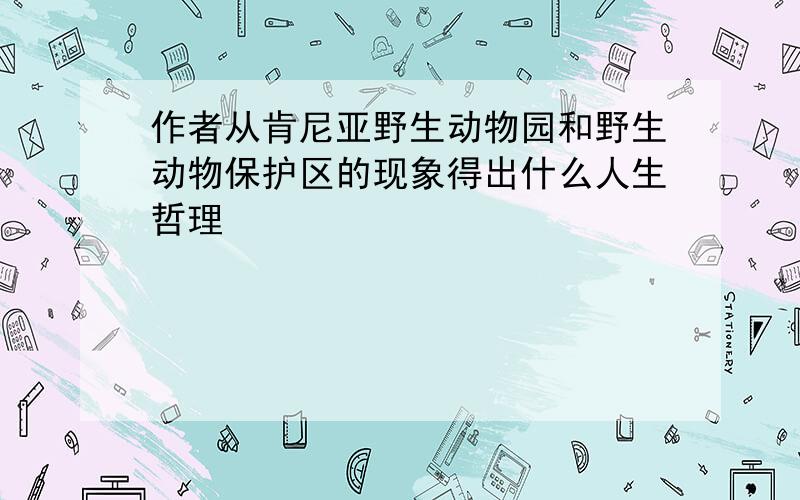 作者从肯尼亚野生动物园和野生动物保护区的现象得出什么人生哲理