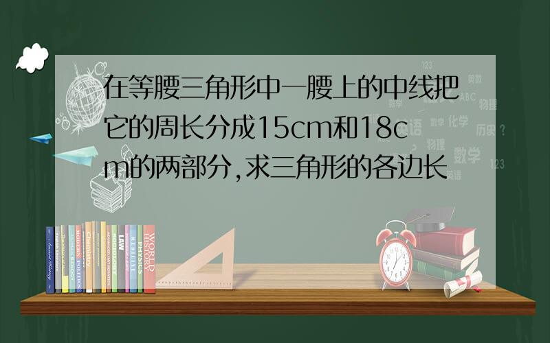 在等腰三角形中一腰上的中线把它的周长分成15cm和18cm的两部分,求三角形的各边长