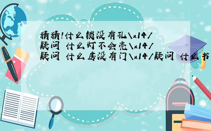 猜猜!什么锁没有孔\x14/疑问 什么灯不会亮\x14/疑问 什么房没有门\x14/疑问 什么书没有字\x14/