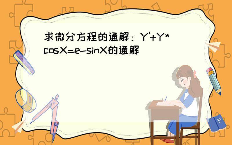 求微分方程的通解：Y'+Y*cosX=e-sinX的通解